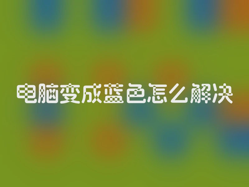 电脑变成蓝色怎么解决