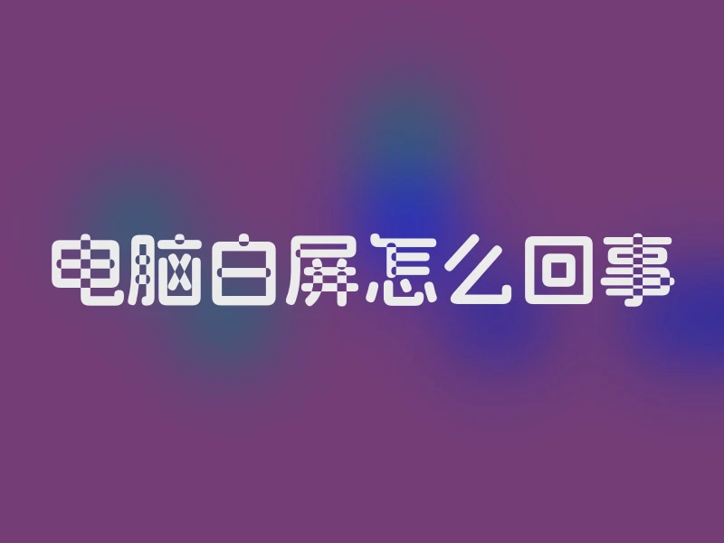 电脑白屏怎么回事
