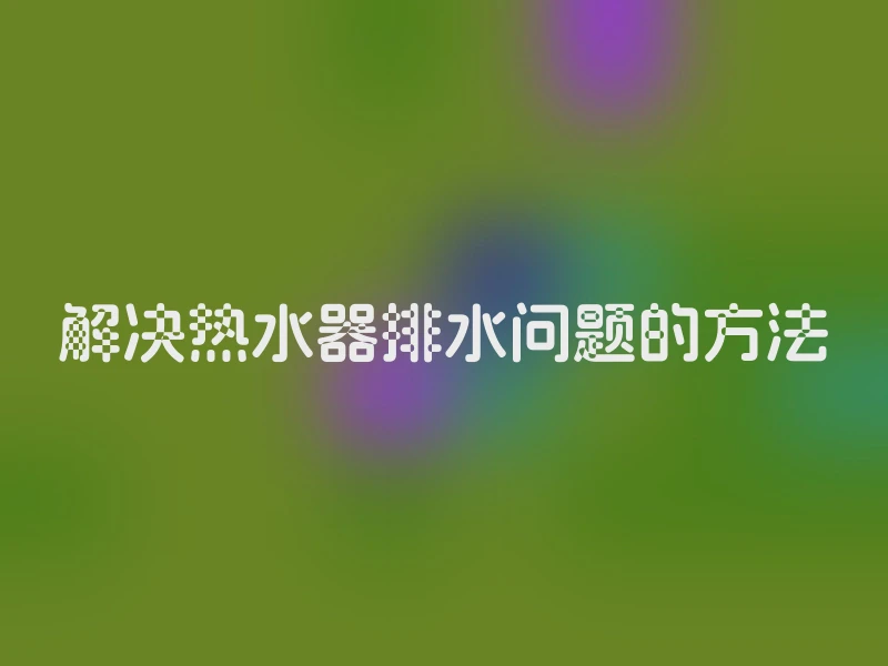 解决热水器排水问题的方法