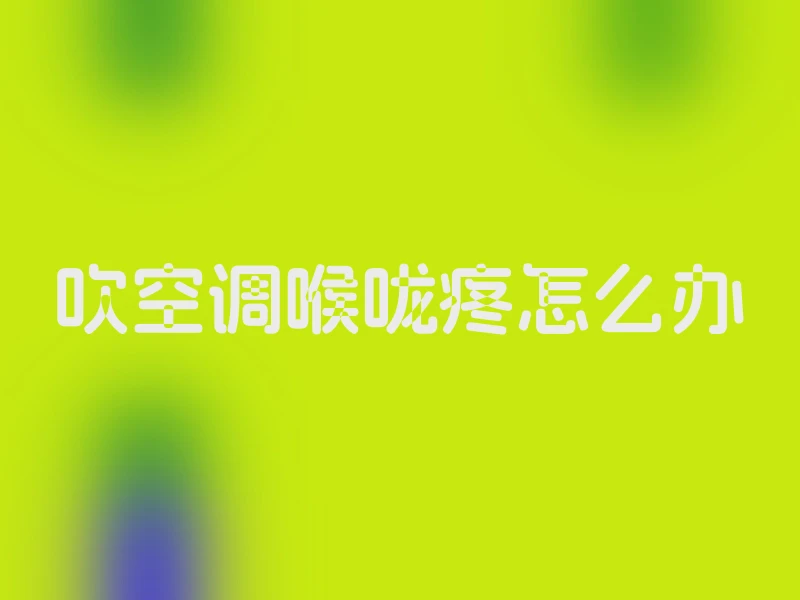 吹空调喉咙疼怎么办