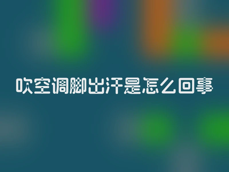 吹空调脚出汗是怎么回事