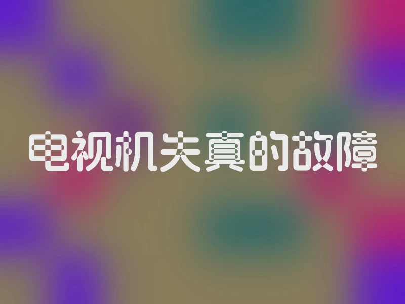电视机失真的故障
