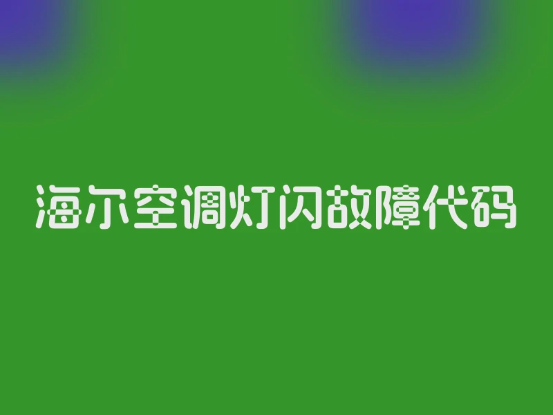 海尔空调灯闪故障代码