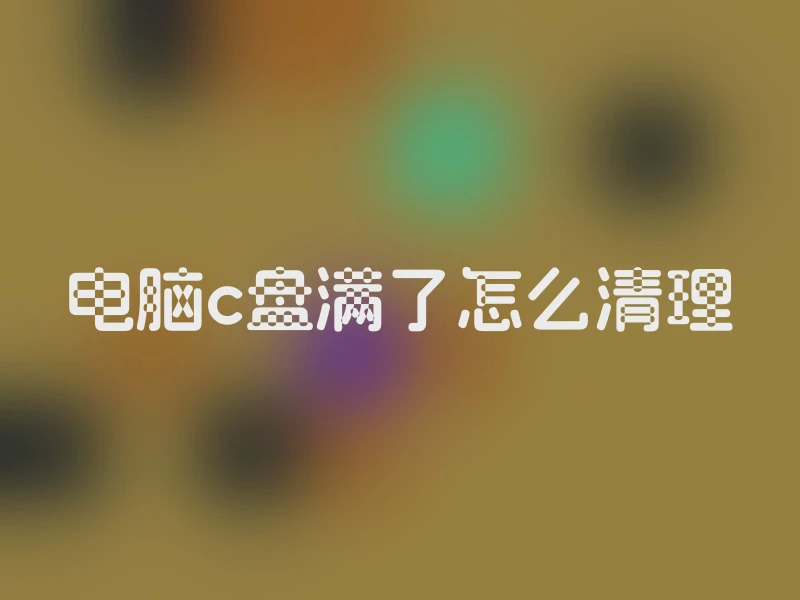 电脑c盘满了怎么清理