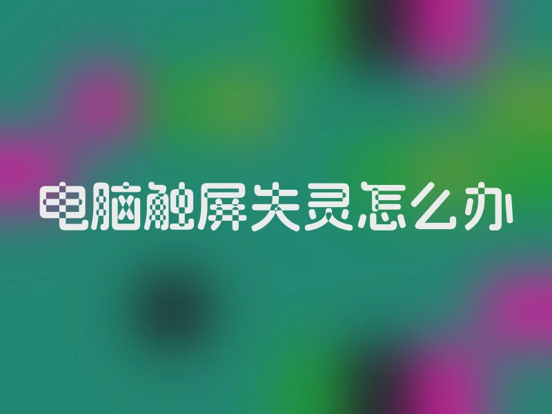 电脑触屏失灵怎么办