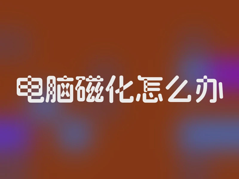 电脑磁化怎么办