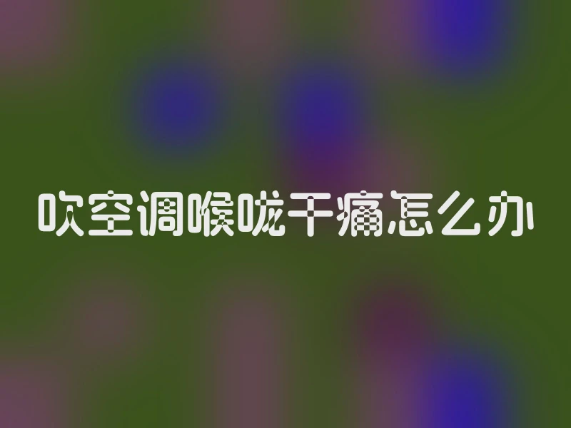 吹空调喉咙干痛怎么办