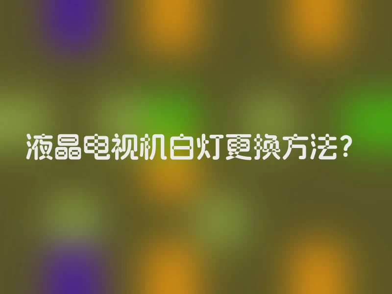 液晶电视机白灯更换方法？