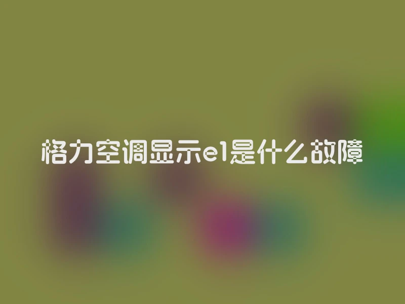 格力空调显示e1是什么故障