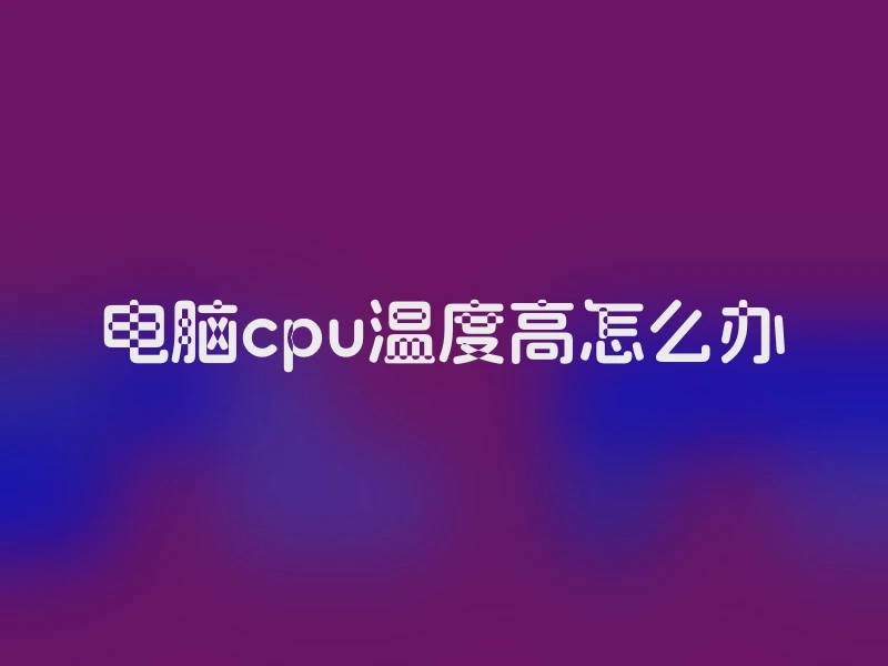 电脑cpu温度高怎么办