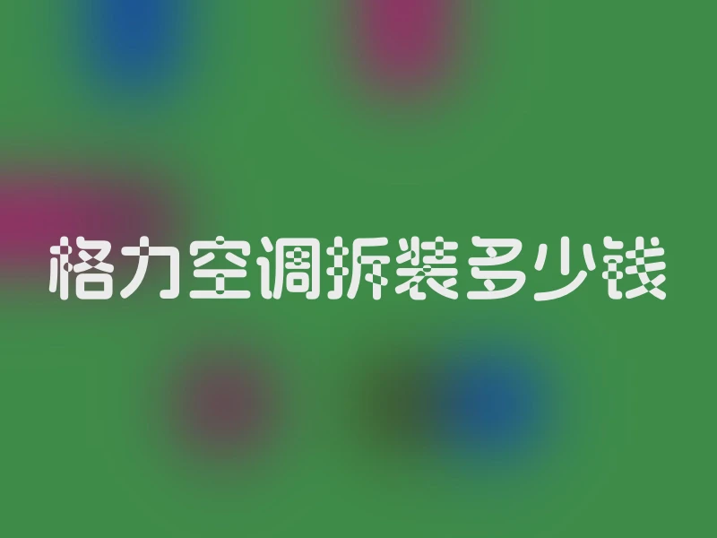 格力空调拆装多少钱