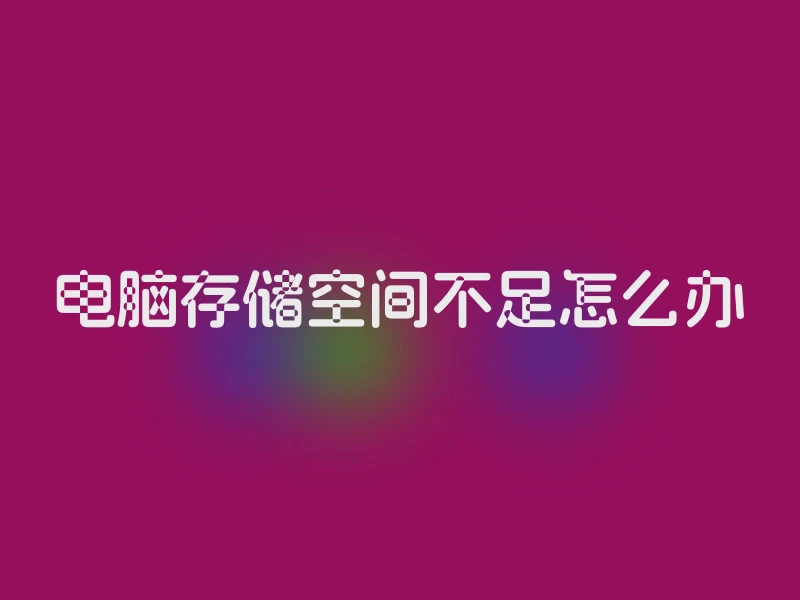 电脑存储空间不足怎么办