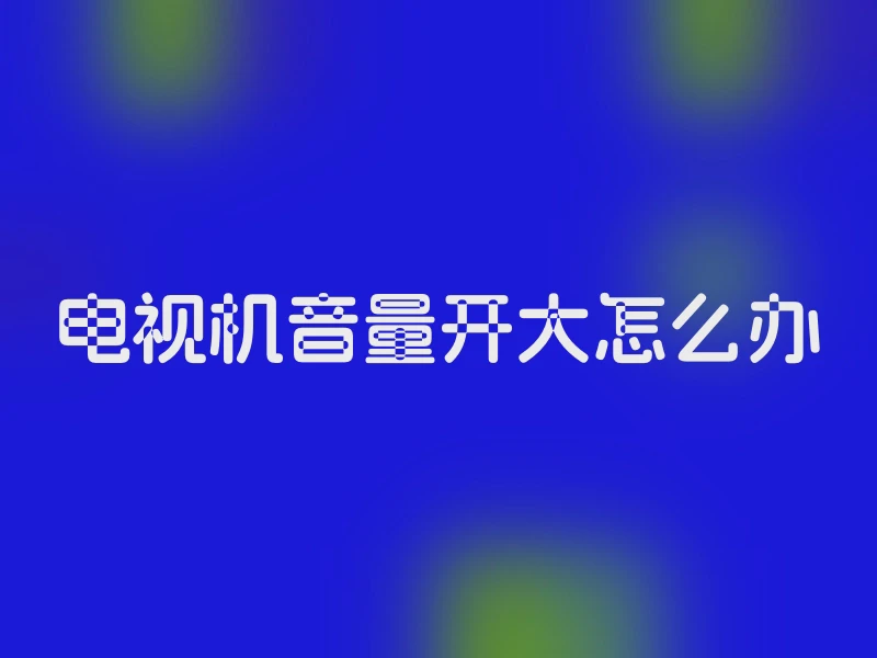 电视机音量开大怎么办