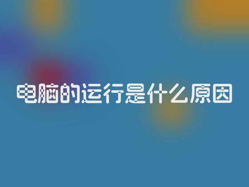 电脑的运行是什么原因