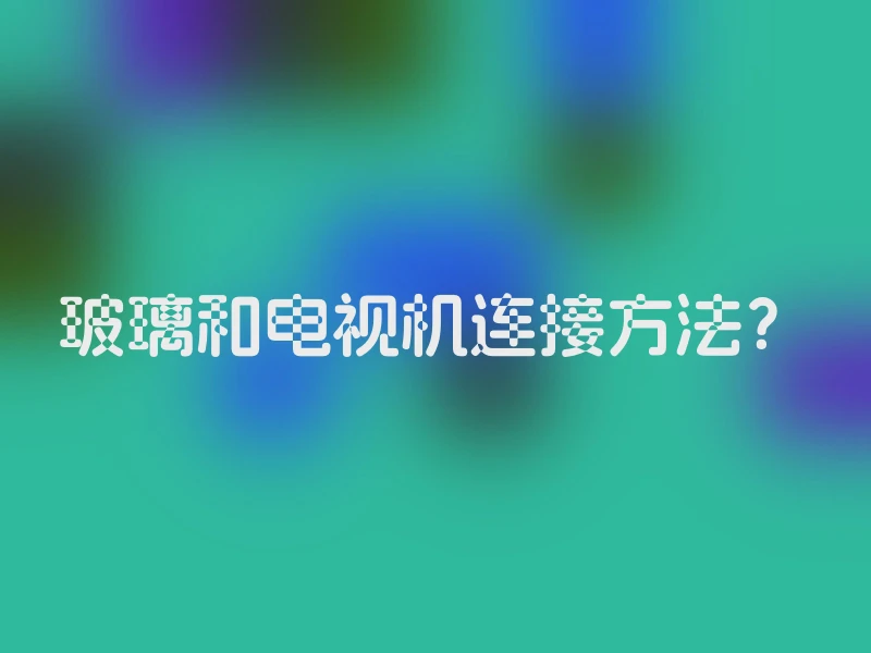 玻璃和电视机连接方法？