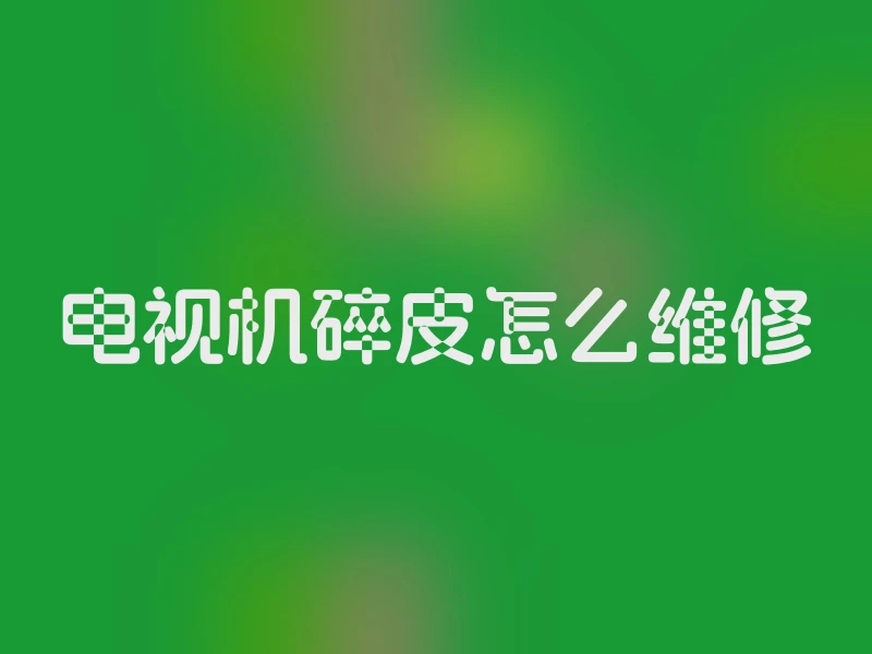 电视机碎皮怎么维修