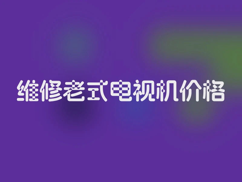 维修老式电视机价格
