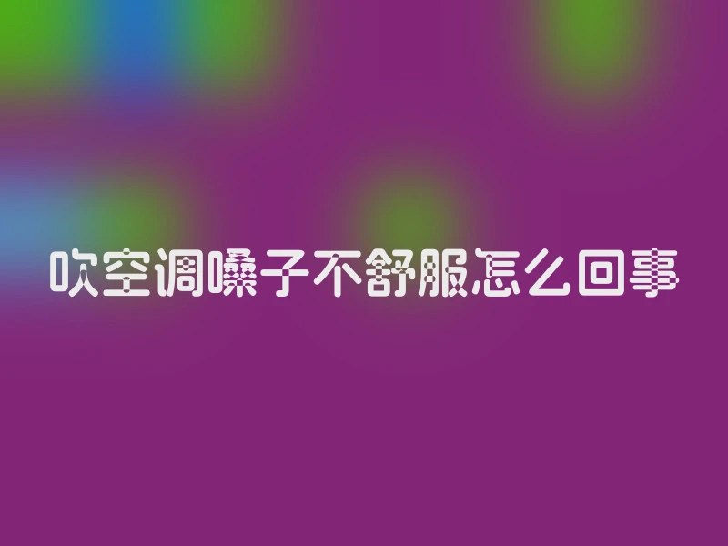 吹空调嗓子不舒服怎么回事