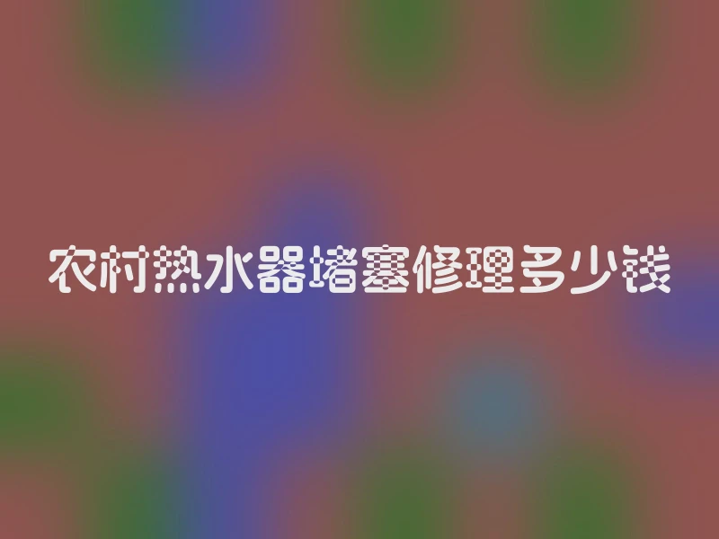 农村热水器堵塞修理多少钱
