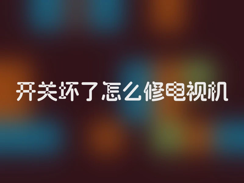 开关坏了怎么修电视机