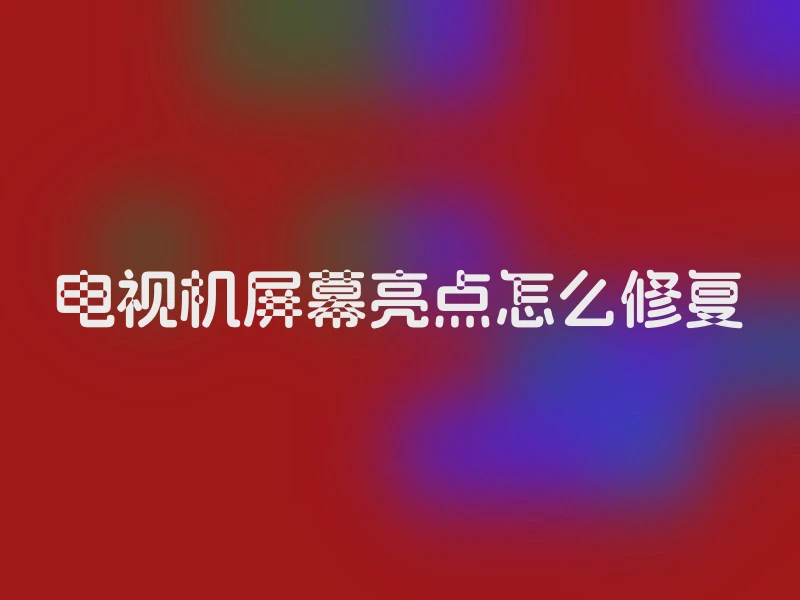 电视机屏幕亮点怎么修复