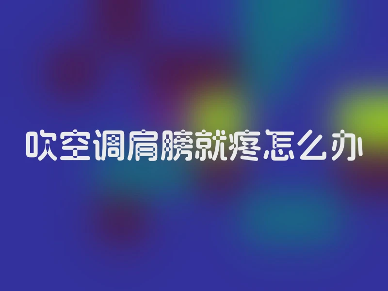 吹空调肩膀就疼怎么办