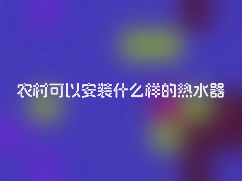 农村可以安装什么样的热水器