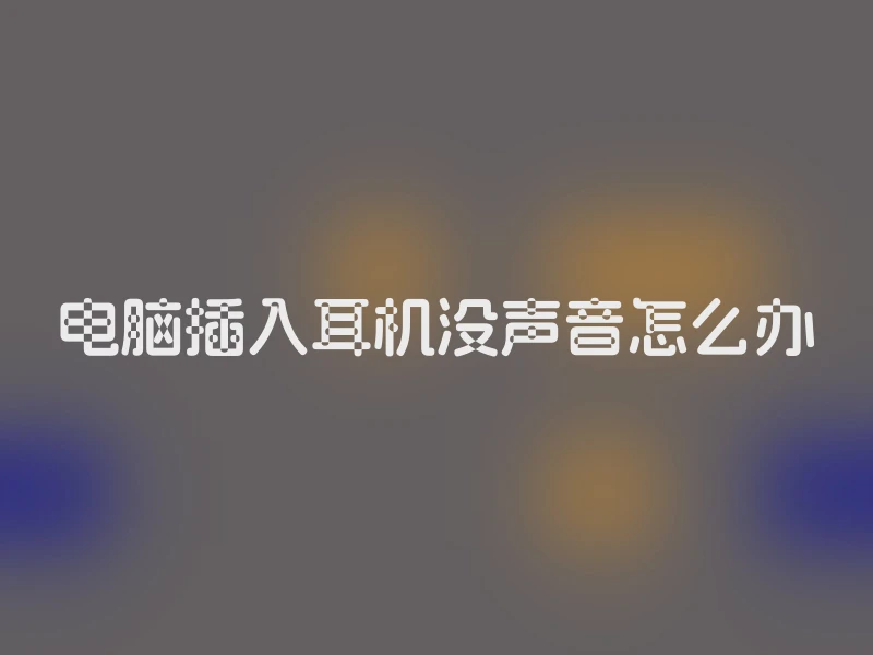 电脑插入耳机没声音怎么办