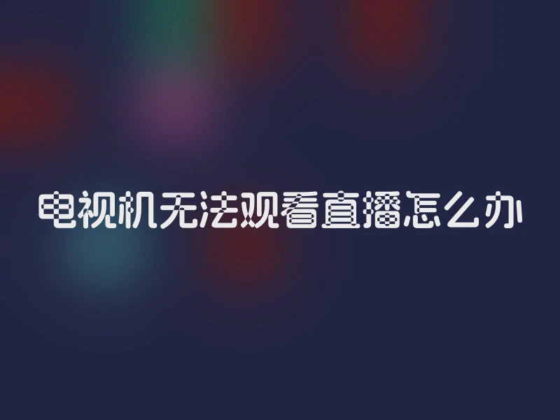 电视机无法观看直播怎么办