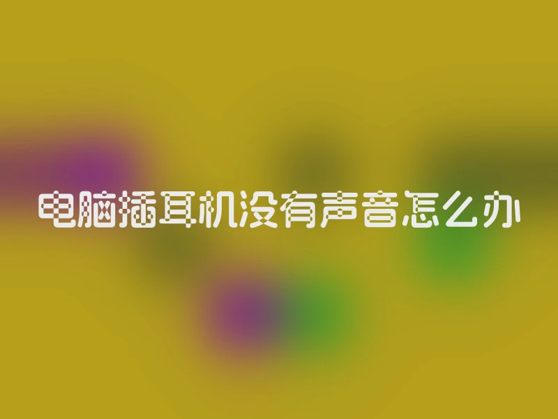 电脑插耳机没有声音怎么办