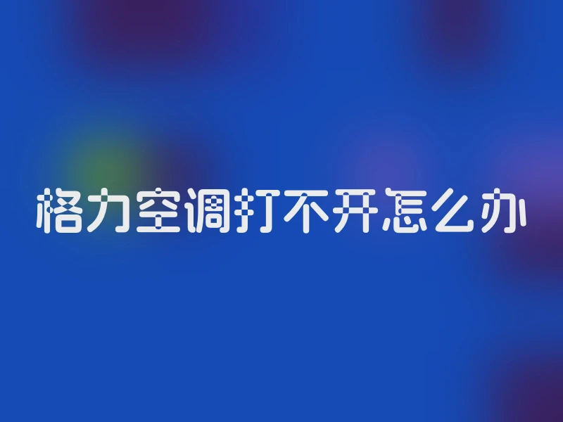 格力空调打不开怎么办