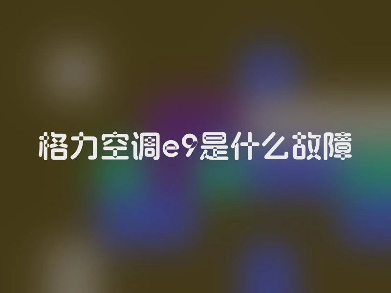 格力空调e9是什么故障