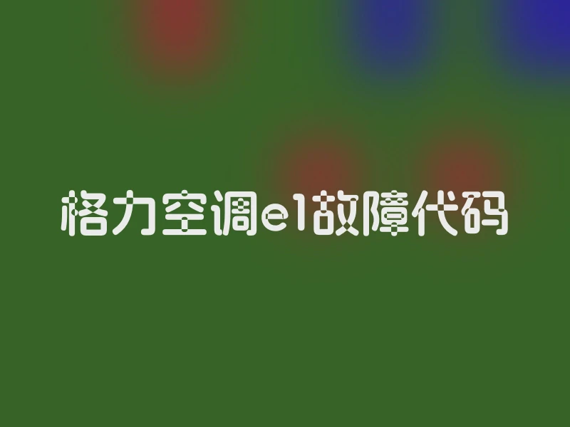 格力空调e1故障代码