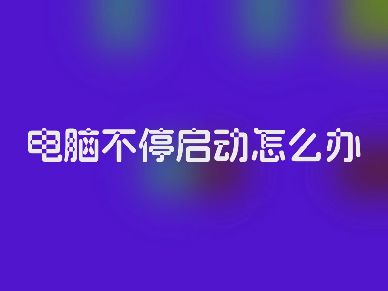 电脑不停启动怎么办