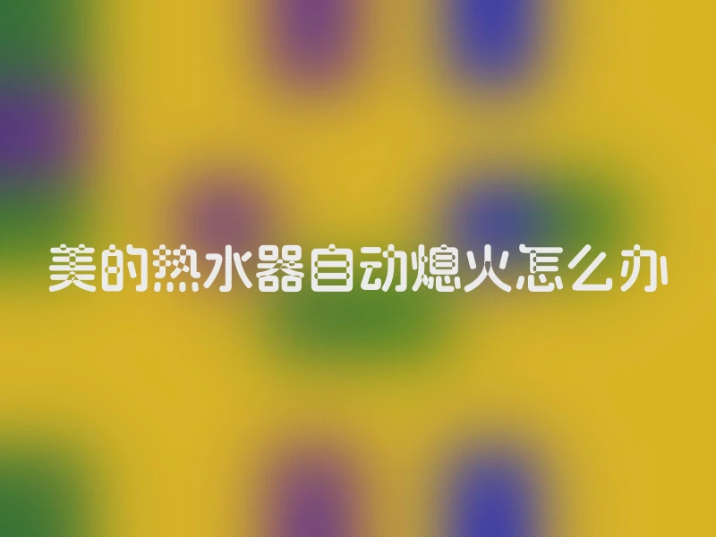 美的热水器自动熄火怎么办