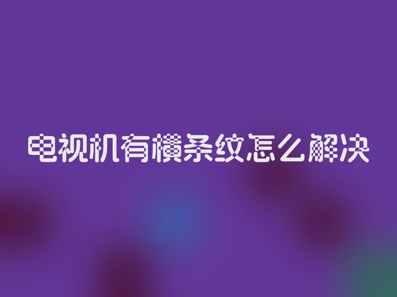 电视机有横条纹怎么解决