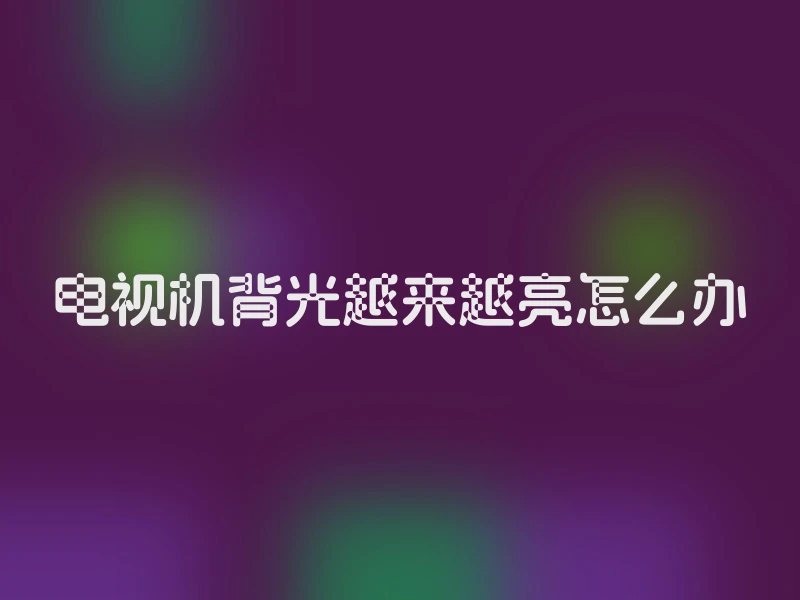 电视机背光越来越亮怎么办