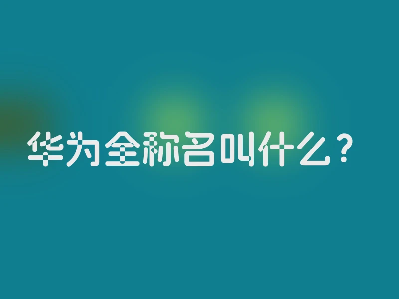 华为全称名叫什么？