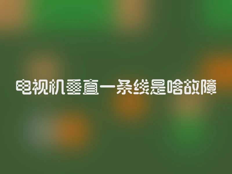电视机垂直一条线是啥故障