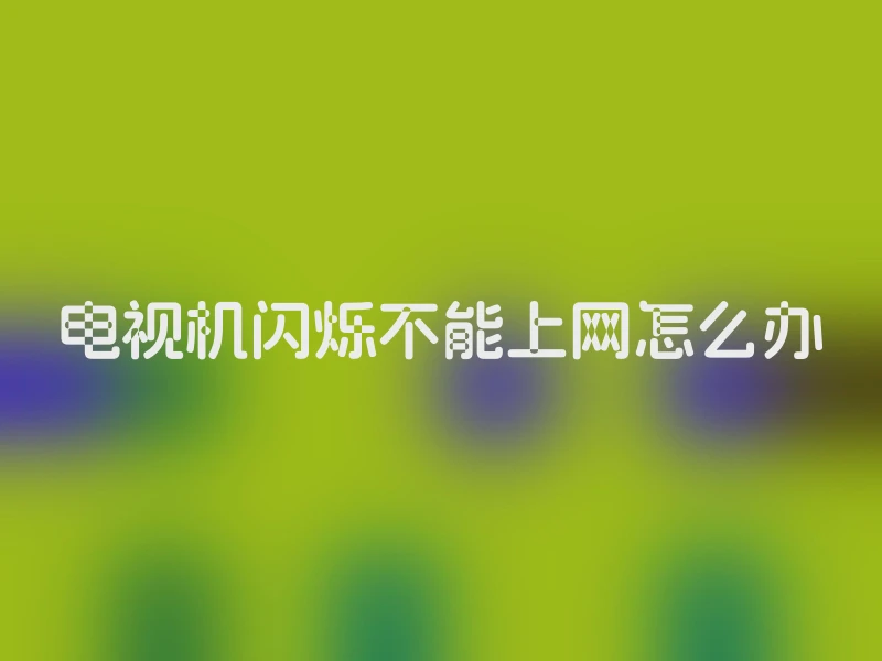 电视机闪烁不能上网怎么办