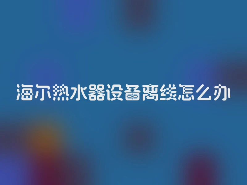 海尔热水器设备离线怎么办