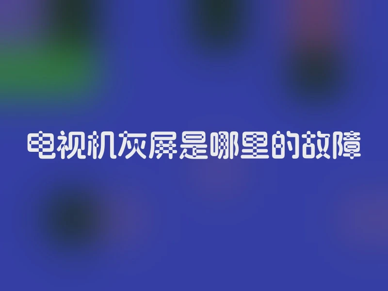 电视机灰屏是哪里的故障