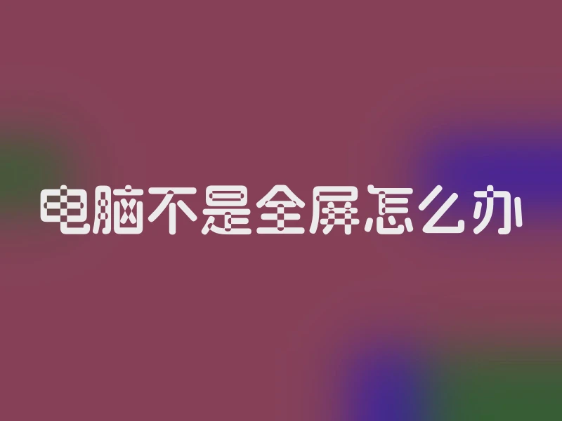 电脑不是全屏怎么办