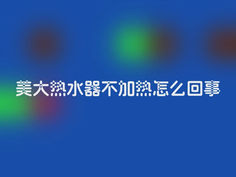美大热水器不加热怎么回事