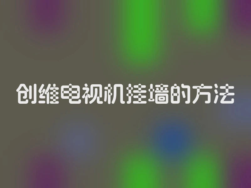 创维电视机挂墙的方法