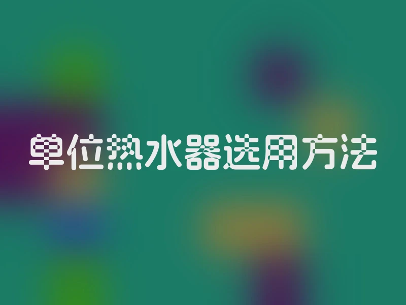 单位热水器选用方法