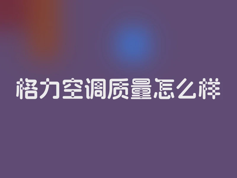 格力空调质量怎么样