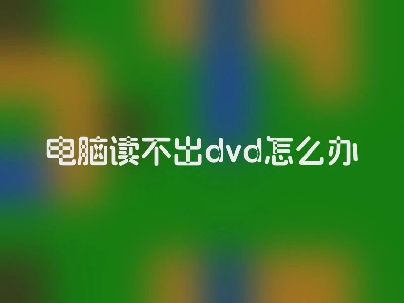 电脑读不出dvd怎么办