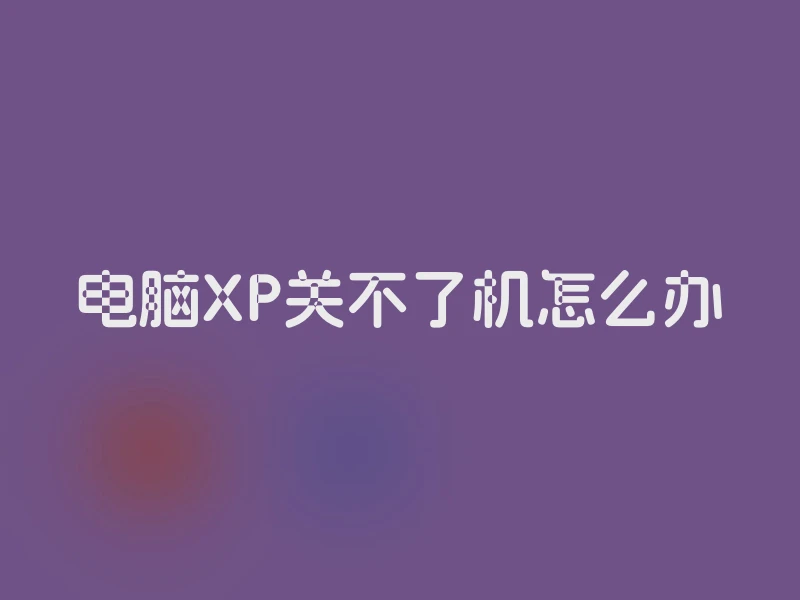 电脑XP关不了机怎么办