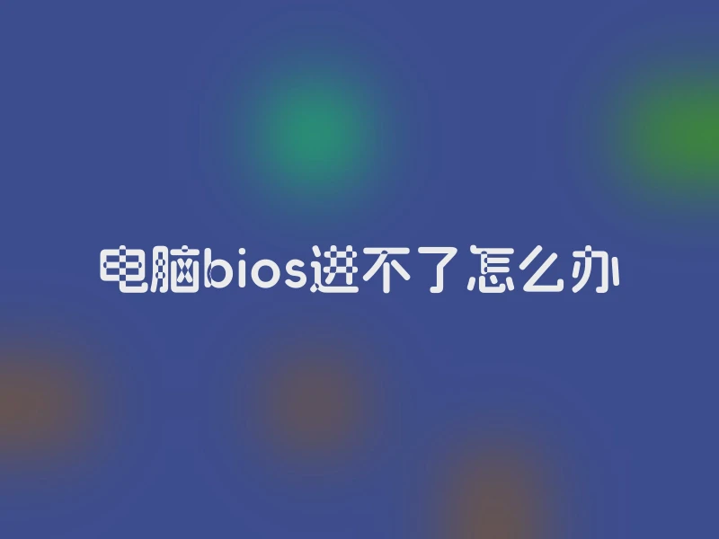 电脑bios进不了怎么办